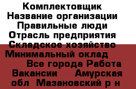 Комплектовщик › Название организации ­ Правильные люди › Отрасль предприятия ­ Складское хозяйство › Минимальный оклад ­ 29 000 - Все города Работа » Вакансии   . Амурская обл.,Мазановский р-н